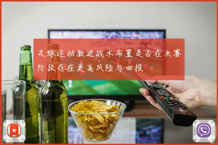 足球运动激进战术布置是否在决赛阶段存在更高风险与回报
