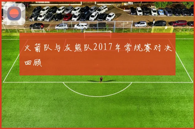 火箭队与灰熊队2017年常规赛对决回顾