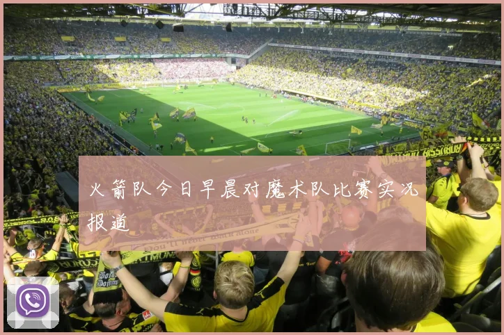 火箭队今日早晨对魔术队比赛实况报道