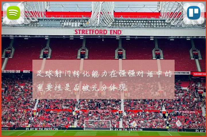 足球射门转化能力在强强对话中的重要性是否被充分体现