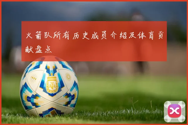 火箭队所有历史成员介绍及体育贡献盘点