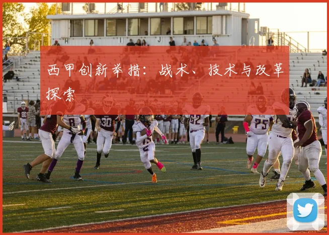 西甲创新举措：战术、技术与改革探索