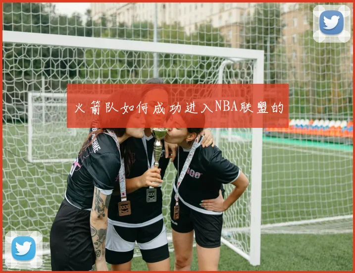 火箭队如何成功进入NBA联盟的