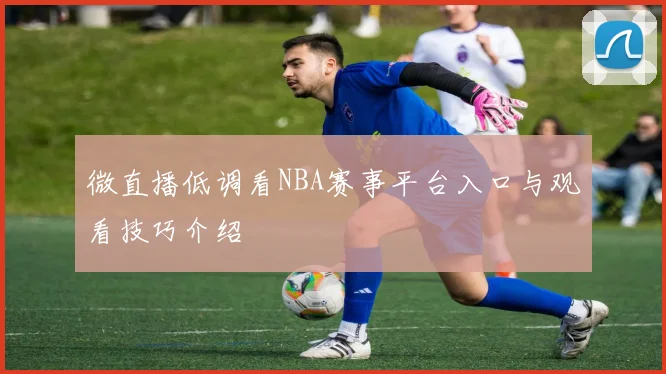 微直播低调看NBA赛事平台入口与观看技巧介绍