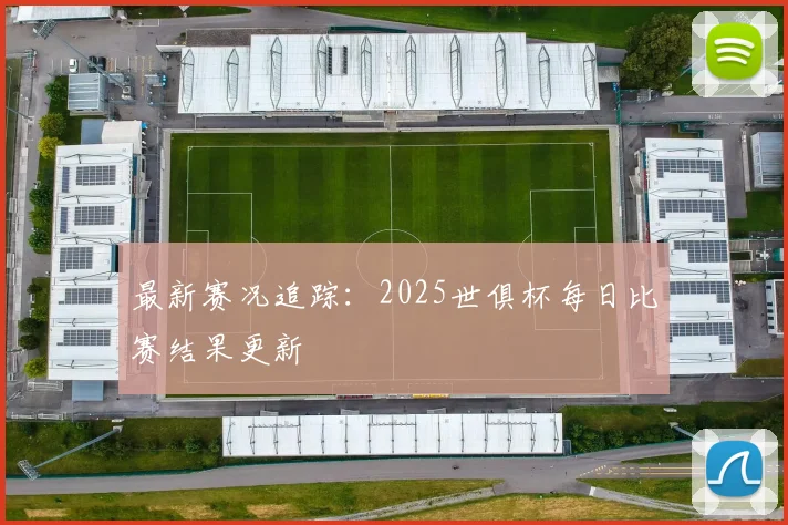 最新赛况追踪：2025世俱杯每日比赛结果更新