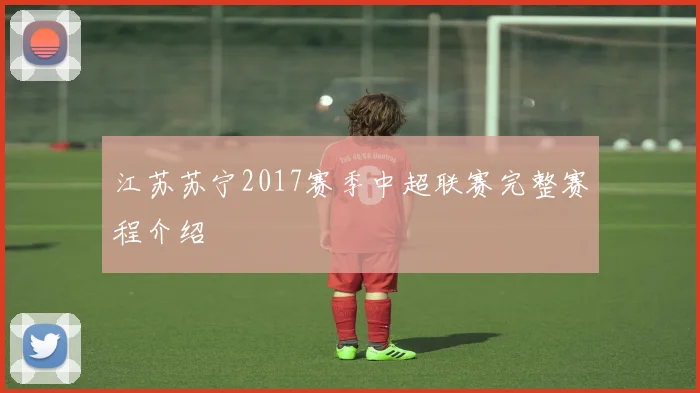 江苏苏宁2017赛季中超联赛完整赛程介绍